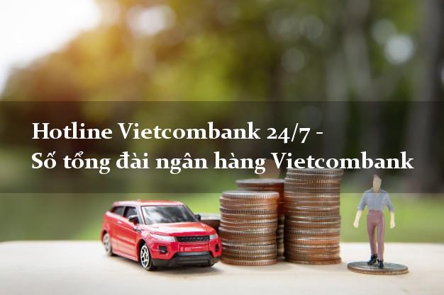 Hotline Vietcombank 24/7 - Số tổng đài ngân hàng Vietcombank